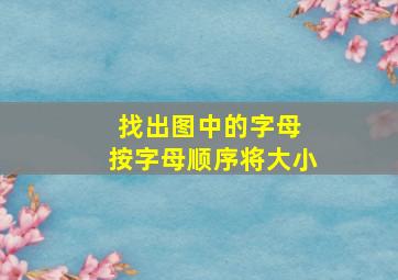 找出图中的字母 按字母顺序将大小